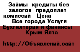 Займы, кредиты без залогов, предоплат, комиссий › Цена ­ 3 000 000 - Все города Услуги » Бухгалтерия и финансы   . Крым,Ялта